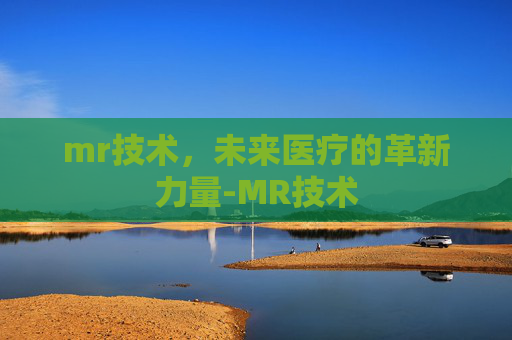 mr技术，未来医疗的革新力量-MR技术