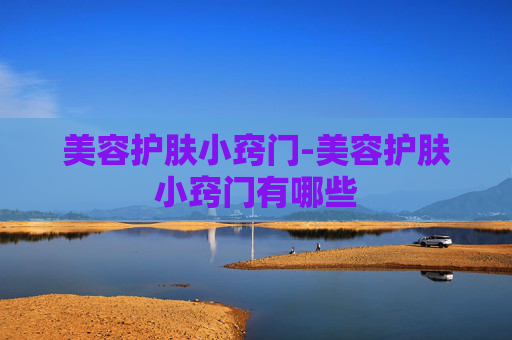 美容护肤小窍门-美容护肤小窍门有哪些
