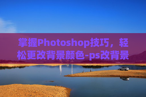 掌握Photoshop技巧，轻松更改背景颜色-ps改背景颜色不动文字