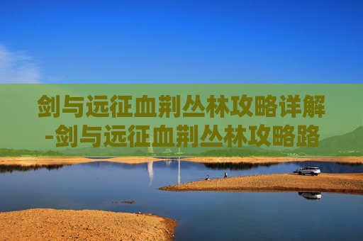 剑与远征血荆丛林攻略详解-剑与远征血荆丛林攻略路线图