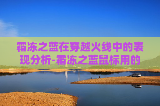 霜冻之蓝在穿越火线中的表现分析-霜冻之蓝鼠标用的什么微动