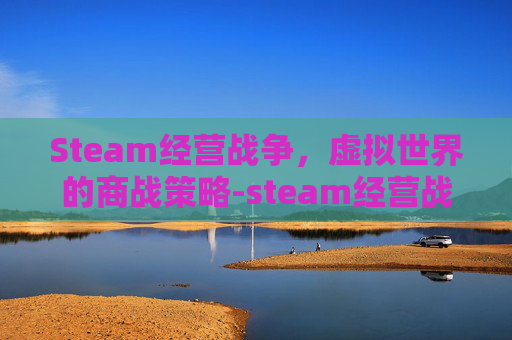 Steam经营战争，虚拟世界的商战策略-steam经营战争游戏