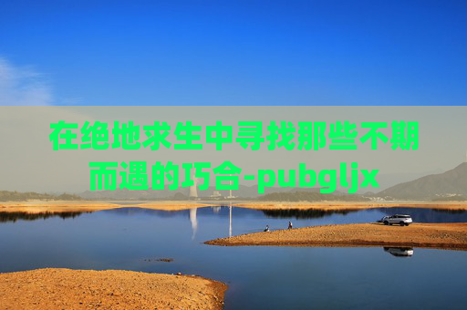 在绝地求生中寻找那些不期而遇的巧合-pubgljx