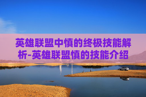 英雄联盟中慎的终极技能解析-英雄联盟慎的技能介绍