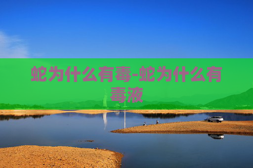 蛇为什么有毒-蛇为什么有毒液