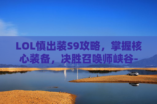LOL慎出装S9攻略，掌握核心装备，决胜召唤师峡谷-英雄联盟慎最新出装