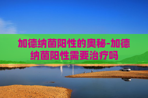 加德纳菌阳性的奥秘-加德纳菌阳性需要治疗吗