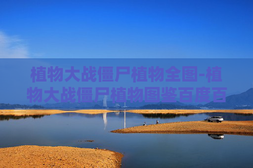 植物大战僵尸植物全图-植物大战僵尸植物图鉴百度百科
