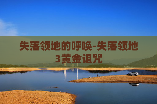 失落领地的呼唤-失落领地3黄金诅咒