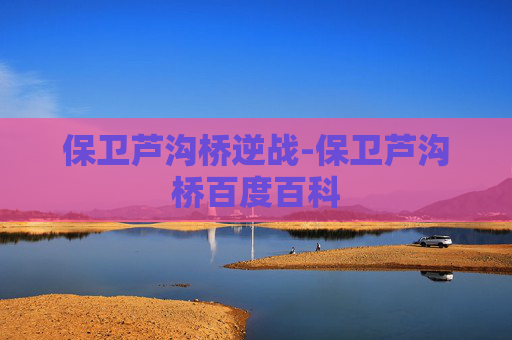 保卫芦沟桥逆战-保卫芦沟桥百度百科