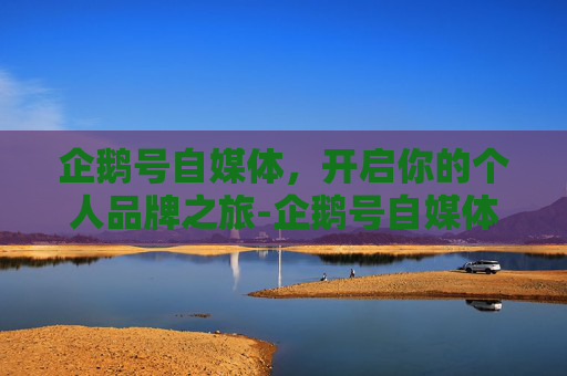 企鹅号自媒体，开启你的个人品牌之旅-企鹅号自媒体平台官网