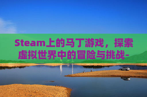 Steam上的马丁游戏，探索虚拟世界中的冒险与挑战-马丁是啥游戏