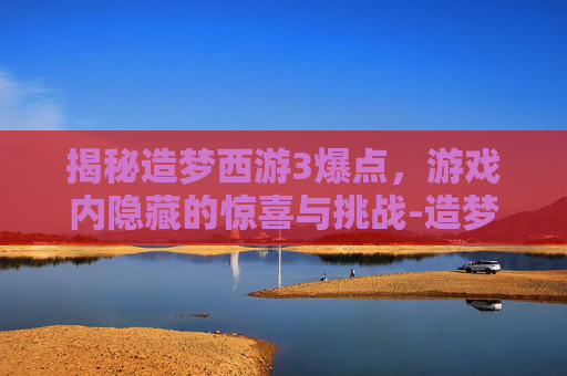 揭秘造梦西游3爆点，游戏内隐藏的惊喜与挑战-造梦西游3爆点图枯叶弓