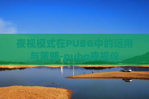 夜视模式在PUBG中的运用与策略-pubg夜视仪