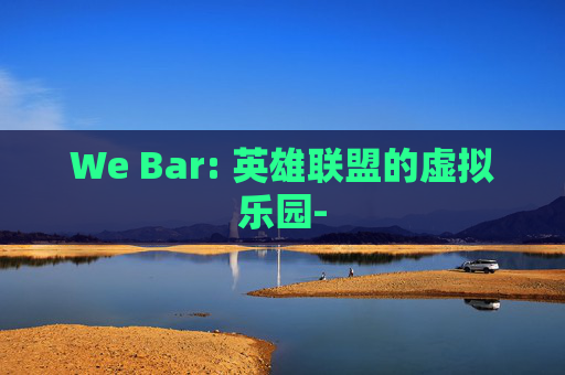 We Bar: 英雄联盟的虚拟乐园-