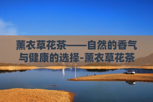 薰衣草花茶——自然的香气与健康的选择-薰衣草花茶照片