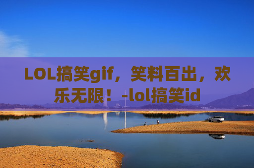 LOL搞笑gif，笑料百出，欢乐无限！-lol搞笑id