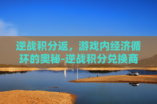逆战积分返，游戏内经济循环的奥秘-逆战积分兑换商城