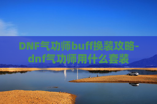 DNF气功师buff换装攻略-dnf气功师用什么套装