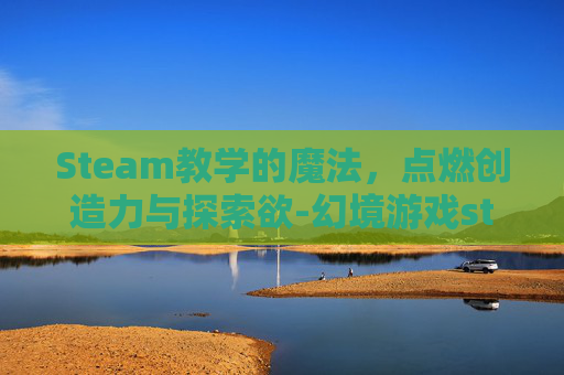 Steam教学的魔法，点燃创造力与探索欲-幻境游戏steam