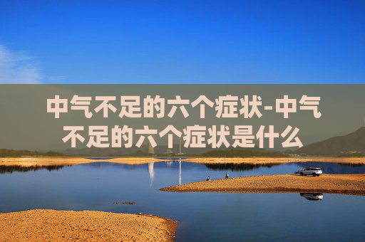 中气不足的六个症状-中气不足的六个症状是什么