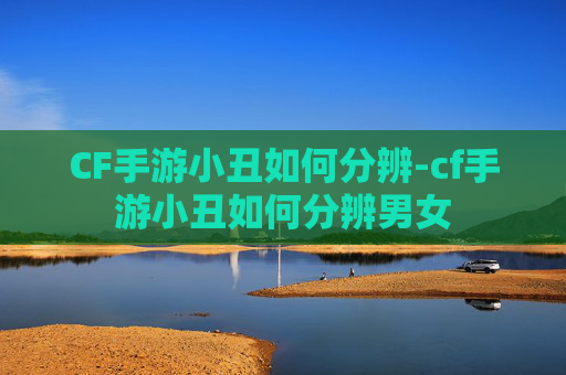CF手游小丑如何分辨-cf手游小丑如何分辨男女