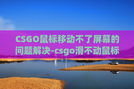 CSGO鼠标移动不了屏幕的问题解决-csgo滑不动鼠标