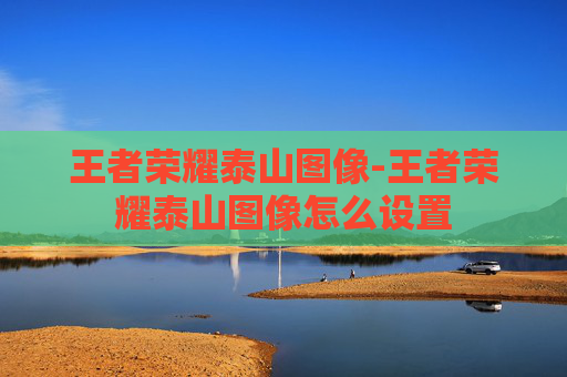 王者荣耀泰山图像-王者荣耀泰山图像怎么设置