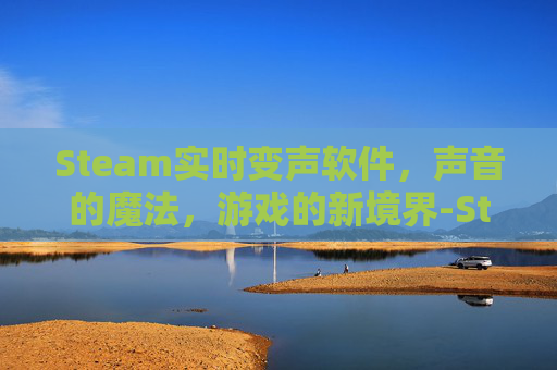 Steam实时变声软件，声音的魔法，游戏的新境界-Steam变声器