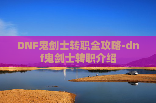 DNF鬼剑士转职全攻略-dnf鬼剑士转职介绍