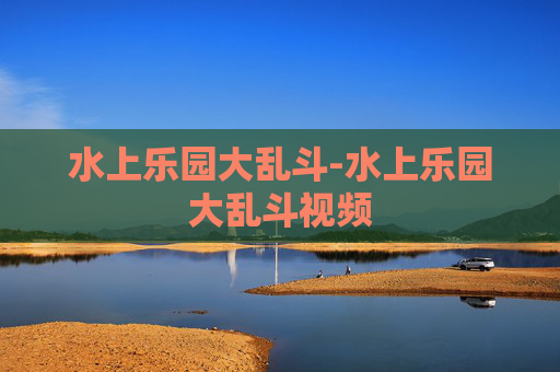 水上乐园大乱斗-水上乐园大乱斗视频