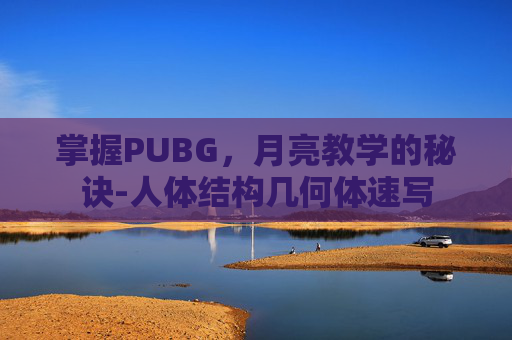 掌握PUBG，月亮教学的秘诀-人体结构几何体速写