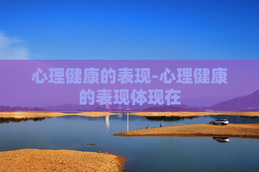 心理健康的表现-心理健康的表现体现在