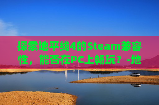 探索地平线4的Steam兼容性，能否在PC上畅玩？-地平线4pc能玩吗
