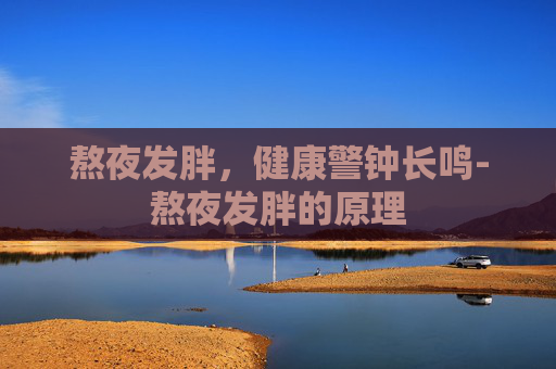 熬夜发胖，健康警钟长鸣-熬夜发胖的原理