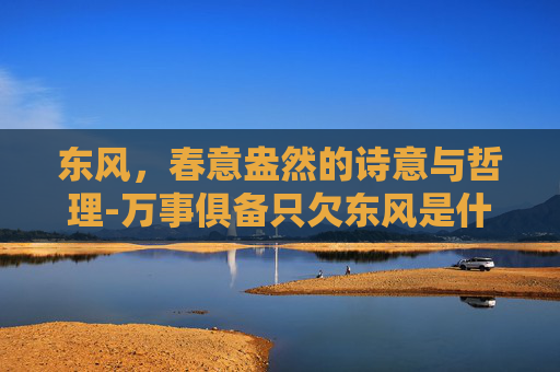 东风，春意盎然的诗意与哲理-万事俱备只欠东风是什么意思