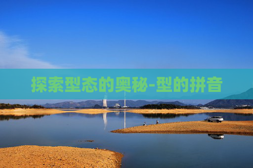 探索型态的奥秘-型的拼音