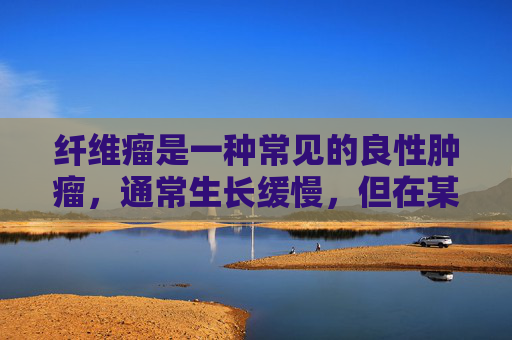 纤维瘤是一种常见的良性肿瘤，通常生长缓慢，但在某些情况下可能会引起不适或疼痛。治疗纤维瘤的方法取决于其大小、位置以及是否对患者造成影响。以下是一些常见的治疗方法，-纤维瘤怎么治疗比较好呢