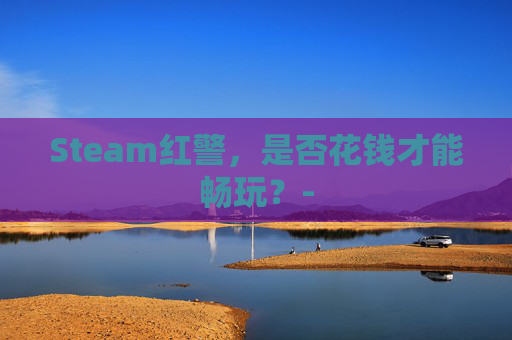 Steam红警，是否花钱才能畅玩？-