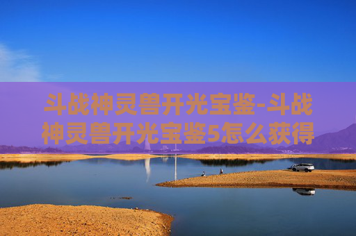 斗战神灵兽开光宝鉴-斗战神灵兽开光宝鉴5怎么获得