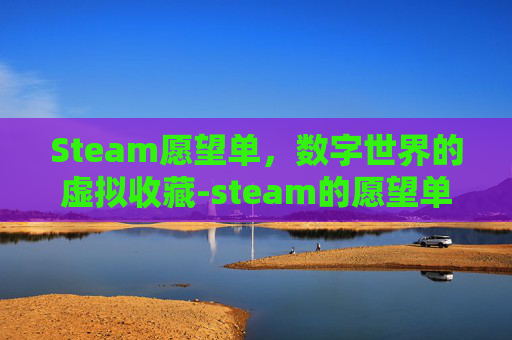 Steam愿望单，数字世界的虚拟收藏-steam的愿望单在哪