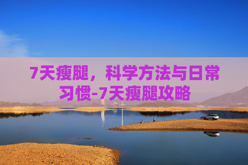 7天瘦腿，科学方法与日常习惯-7天瘦腿攻略