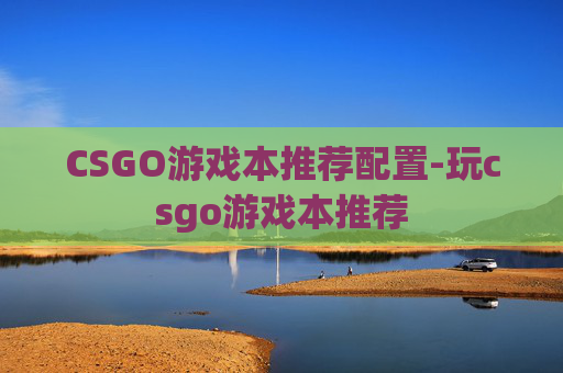 CSGO游戏本推荐配置-玩csgo游戏本推荐