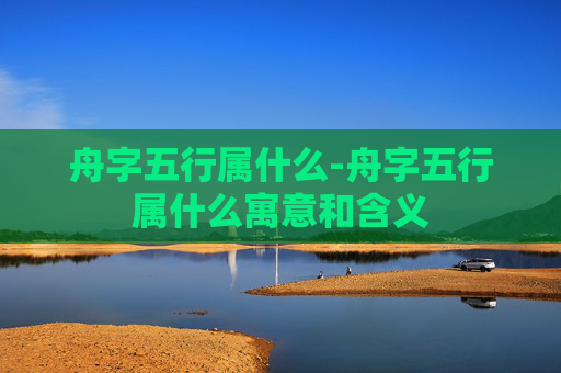 舟字五行属什么-舟字五行属什么寓意和含义