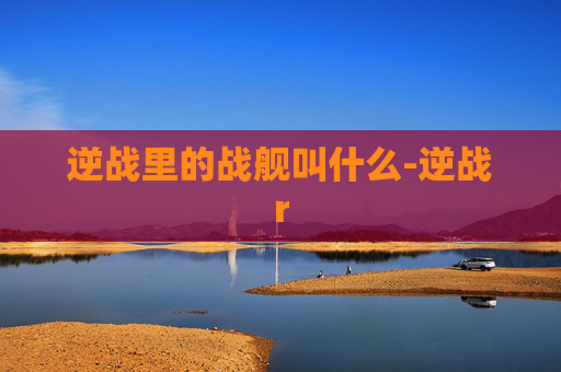 逆战里的战舰叫什么-逆战r