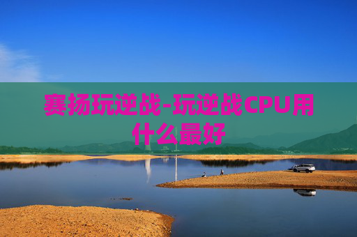 赛扬玩逆战-玩逆战CPU用什么最好