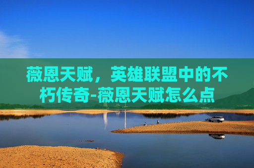 薇恩天赋，英雄联盟中的不朽传奇-薇恩天赋怎么点