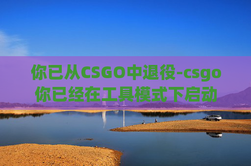 你已从CSGO中退役-csgo你已经在工具模式下启动