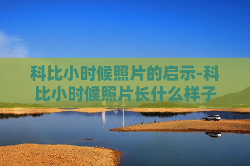 科比小时候照片的启示-科比小时候照片长什么样子