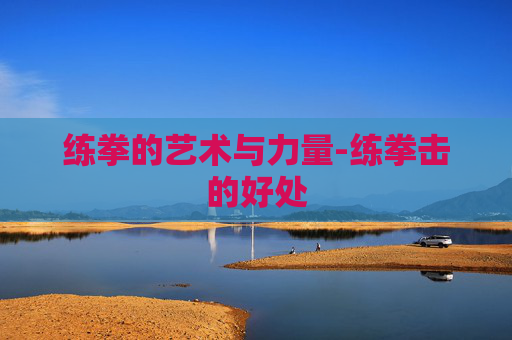 练拳的艺术与力量-练拳击的好处